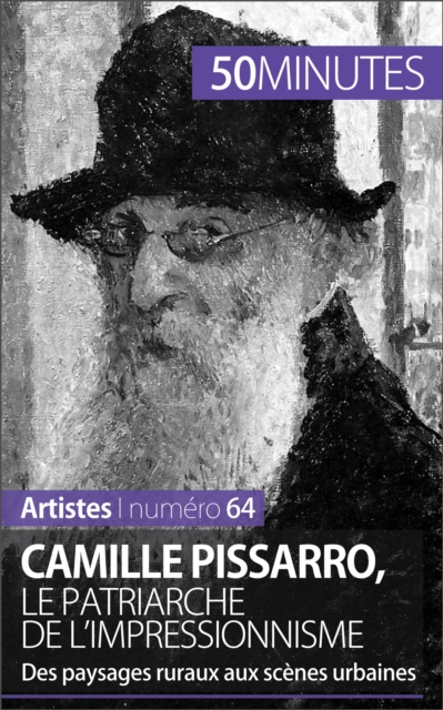 Camille Pissarro, le patriarche de l'impressionnisme : Des paysages ruraux aux scenes urbaines, EPUB eBook