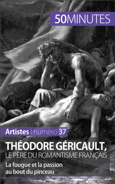 Theodore Gericault, le pere du romantisme francais : La fougue et la passion au bout du pinceau, EPUB eBook