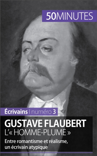 Gustave Flaubert, l'« homme-plume » : Entre romantisme et realisme, un ecrivain atypique, EPUB eBook