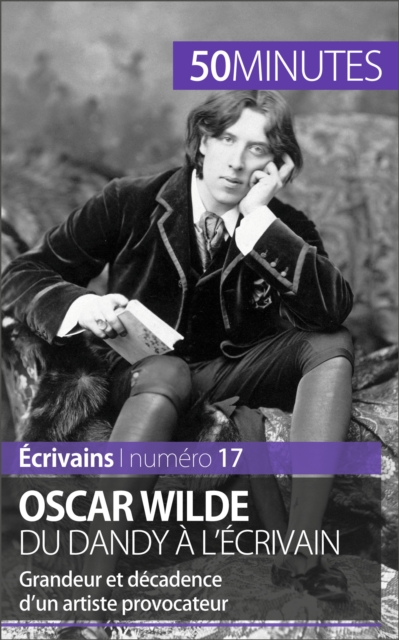 Oscar Wilde, du dandy a l'ecrivain : Grandeur et decadence d'un artiste provocateur, EPUB eBook
