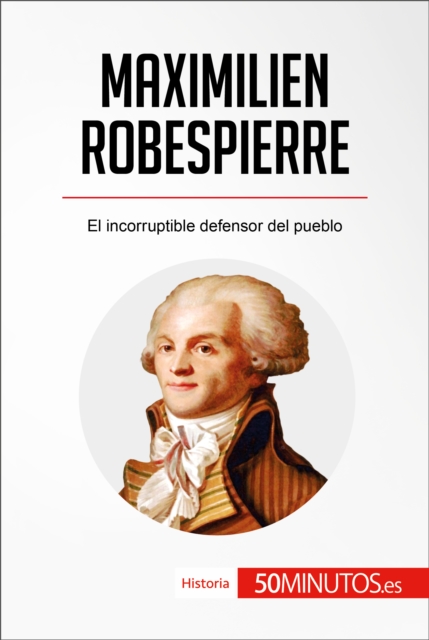 Maximilien Robespierre : El incorruptible defensor del pueblo, EPUB eBook
