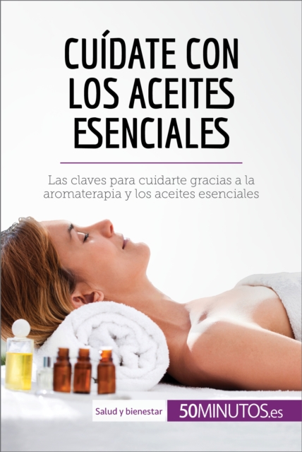 Cuidate con los aceites esenciales : Las claves para cuidarte gracias a la aromaterapia y los aceites esenciales, EPUB eBook
