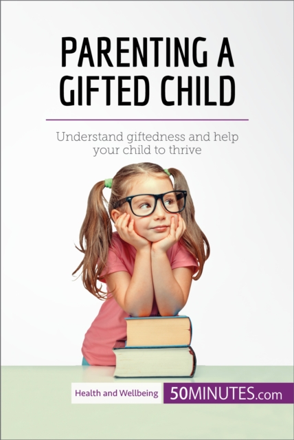 Parenting a Gifted Child : Understand giftedness and help your child to thrive, EPUB eBook