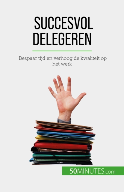 Succesvol delegeren : Bespaar tijd en verhoog de kwaliteit op het werk, EPUB eBook