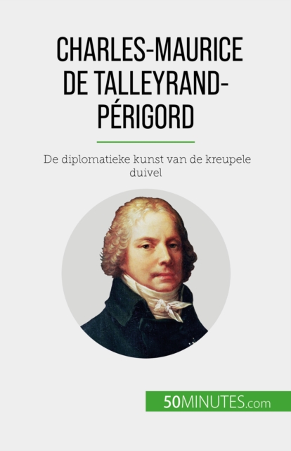 Charles-Maurice de Talleyrand-Perigord : De diplomatieke kunst van de kreupele duivel, EPUB eBook