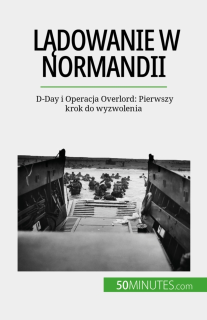 Ladowanie w Normandii : D-Day i Operacja Overlord: Pierwszy krok do wyzwolenia, EPUB eBook