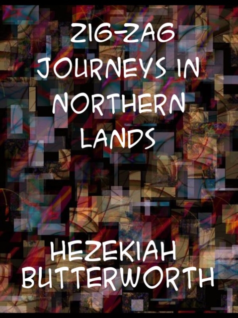 Zigzag Journeys in Northern Lands;  The Rhine to the Arctic;  A Summer Trip of the Zigzag Club Through Holland, Germany, Denmark, Norway, and Sweden, EPUB eBook
