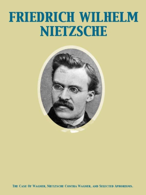 The Case Of Wagner, Nietzsche Contra Wagner, and Selected Aphorisms., EPUB eBook