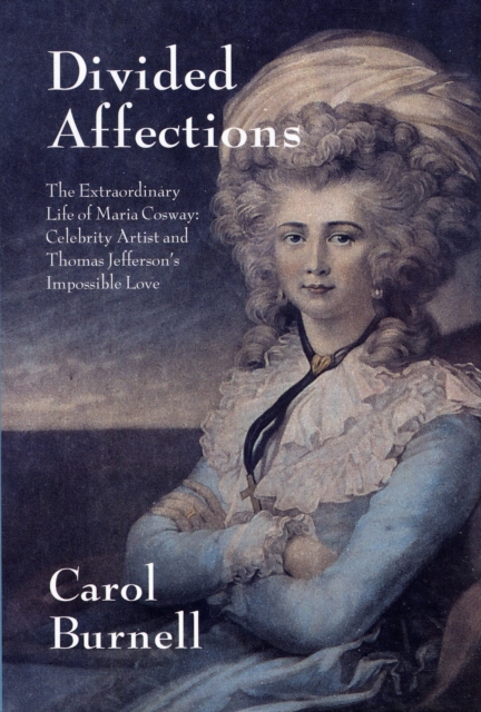 Divided Affections : The Extraordinary Life of Maria Cosway, Celebrity Artist and Thomas Jefferson's Impossible Love, Hardback Book