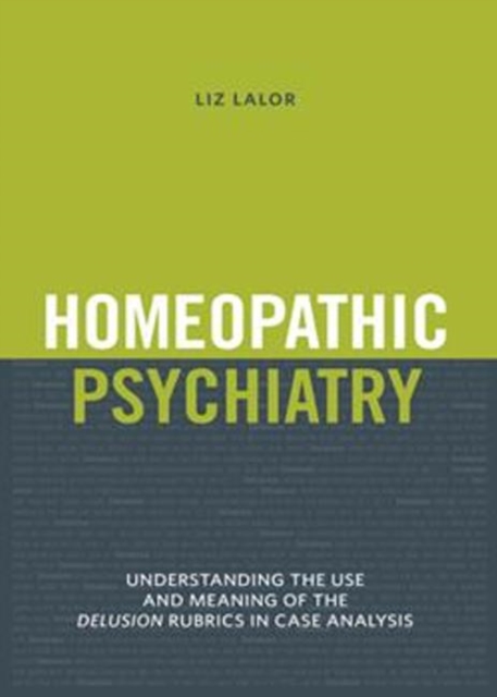 Homeopathic Psychiatry : Understanding the Use & Meaning of the Delusion Rubrics in Case Analysis, Paperback / softback Book