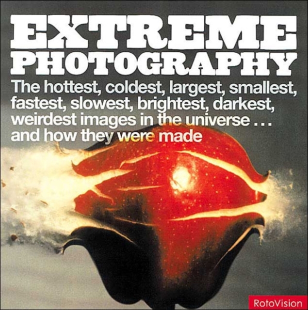 Extreme Photography : The Hottest, Coldest, Largest, Smallest, Brightest, Darkest, Weirdest Images in the Universe - and How They Were Taken, Paperback Book