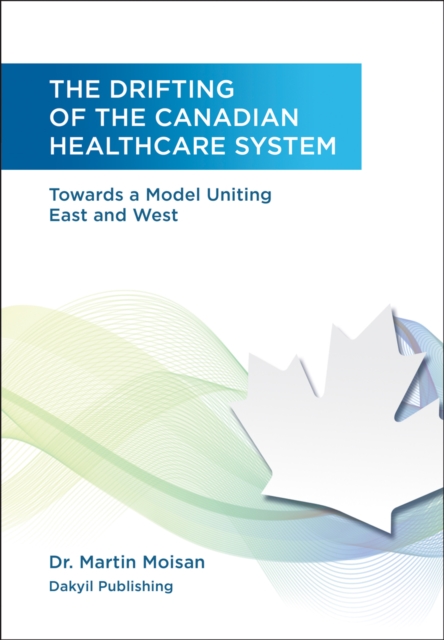 The Drifting of the Canadian Healthcare System : Towards a Model Uniting East and West, EPUB eBook