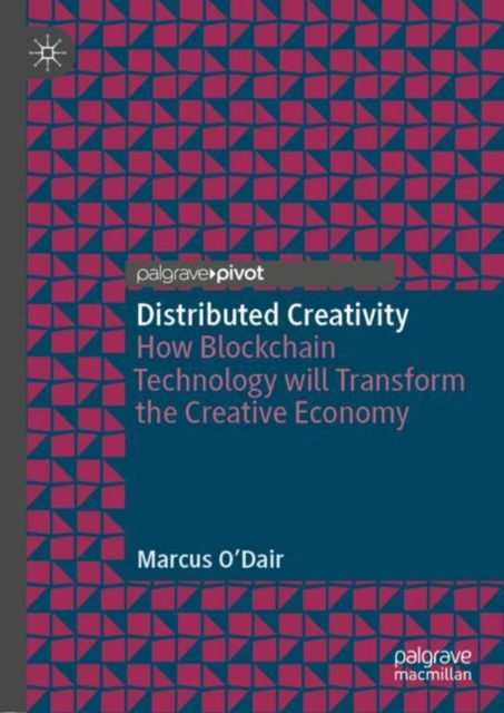 Distributed Creativity : How Blockchain Technology will Transform the Creative Economy, Hardback Book