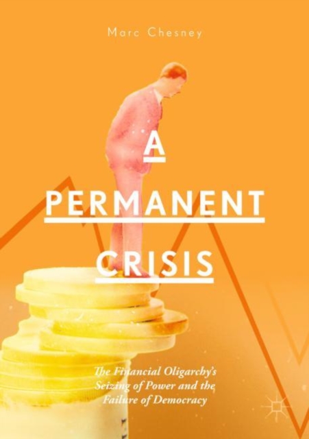 A Permanent Crisis : The Financial Oligarchy's Seizing of Power and the Failure of Democracy, EPUB eBook