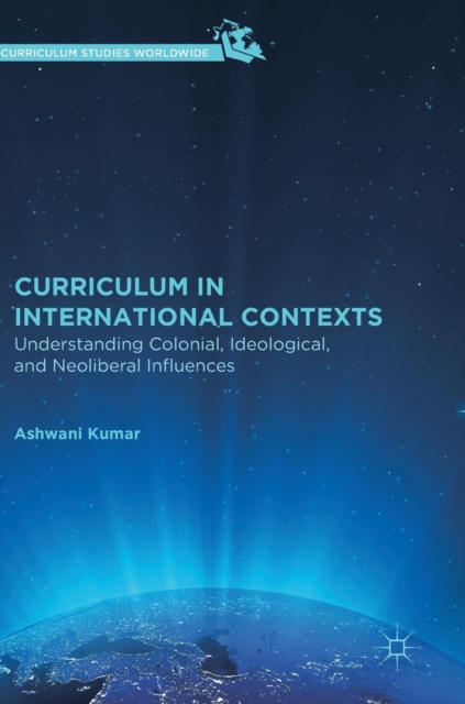 Curriculum in International Contexts : Understanding Colonial, Ideological, and Neoliberal Influences, Hardback Book