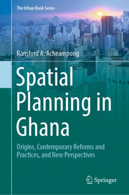 Spatial Planning in Ghana : Origins, Contemporary Reforms and Practices, and New Perspectives, EPUB eBook