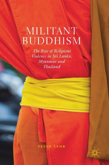 Militant Buddhism : The Rise of Religious Violence in Sri Lanka, Myanmar and Thailand, Hardback Book