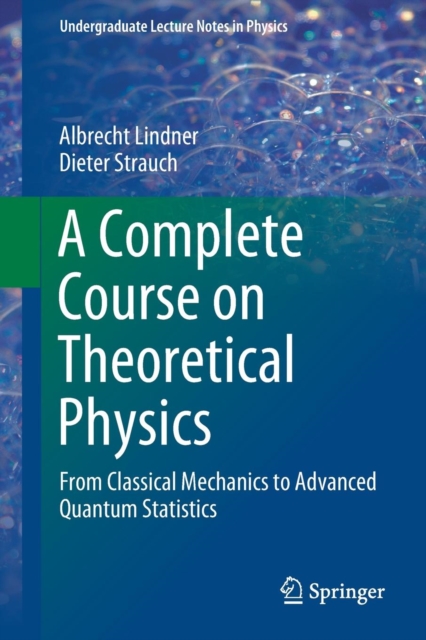 A Complete Course on Theoretical Physics : From Classical Mechanics to Advanced Quantum Statistics, Paperback / softback Book