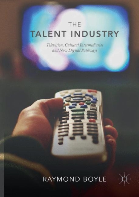 The Talent Industry : Television, Cultural Intermediaries and New Digital Pathways, Paperback / softback Book