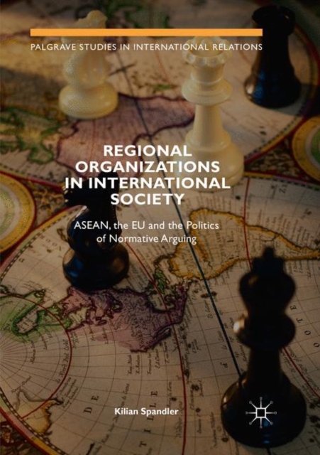 Regional Organizations in International Society : ASEAN, the EU and the Politics of Normative Arguing, Paperback / softback Book