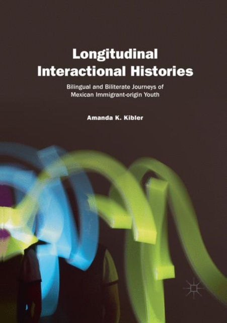 Longitudinal Interactional Histories : Bilingual and Biliterate Journeys of Mexican Immigrant-origin Youth, Paperback / softback Book