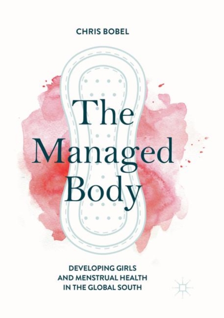 The Managed Body : Developing Girls and Menstrual Health in the Global South, Paperback / softback Book