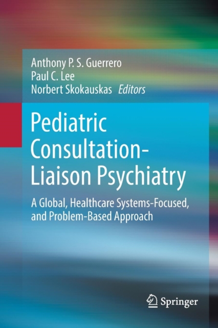 Pediatric Consultation-Liaison Psychiatry : A Global, Healthcare Systems-Focused, and Problem-Based Approach, Paperback / softback Book