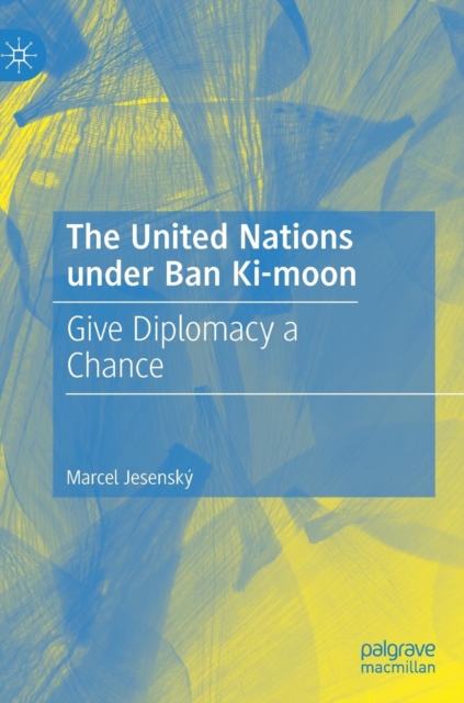 The United Nations under Ban Ki-moon : Give Diplomacy a Chance, Hardback Book