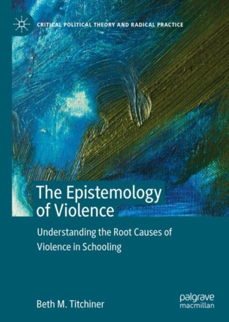 The Epistemology of Violence : Understanding the Root Causes of Violence in Schooling, EPUB eBook