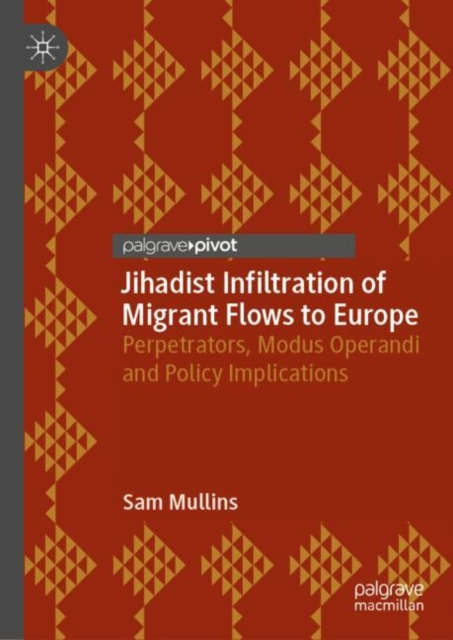 Jihadist Infiltration of Migrant Flows to Europe : Perpetrators, Modus Operandi and Policy Implications, Hardback Book
