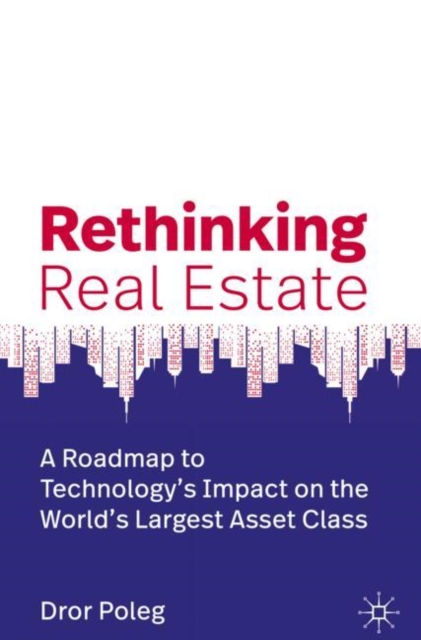 Rethinking Real Estate : A Roadmap to Technology’s Impact on the World’s Largest Asset Class, Hardback Book