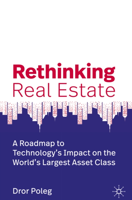 Rethinking Real Estate : A Roadmap to Technology's Impact on the World's Largest Asset Class, EPUB eBook