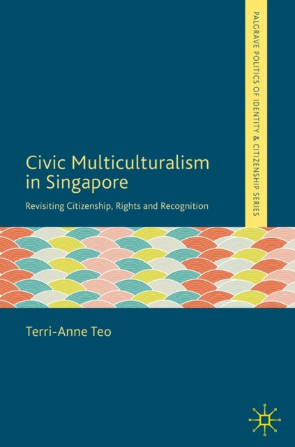 Civic Multiculturalism in Singapore : Revisiting Citizenship, Rights and Recognition, Hardback Book