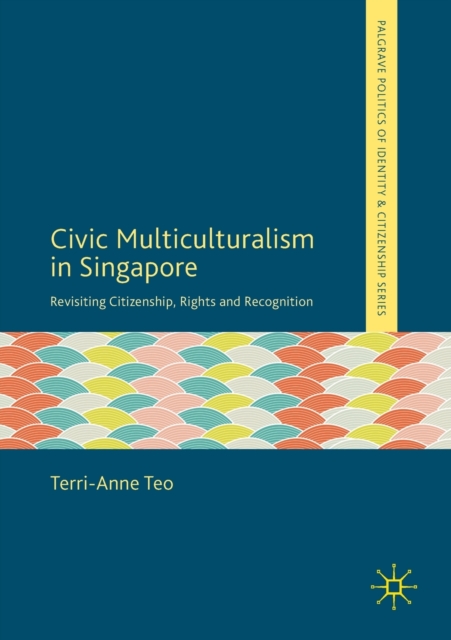 Civic Multiculturalism in Singapore : Revisiting Citizenship, Rights and Recognition, Paperback / softback Book