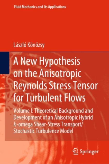 A New Hypothesis on the Anisotropic Reynolds Stress Tensor for Turbulent Flows : Volume I: Theoretical Background and Development of an Anisotropic Hybrid k-omega Shear-Stress Transport/Stochastic Tur, Hardback Book
