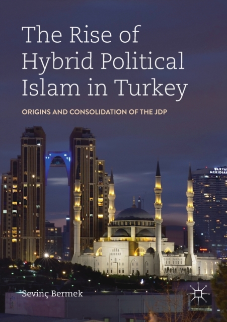 The Rise of Hybrid Political Islam in Turkey : Origins and Consolidation of the JDP, Paperback / softback Book