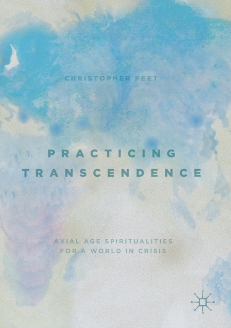 Practicing Transcendence : Axial Age Spiritualities for a World in Crisis, Paperback / softback Book