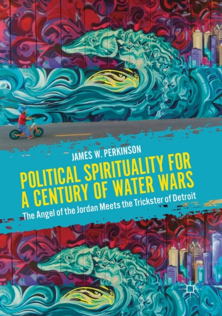 Political Spirituality for a Century of Water Wars : The Angel of the Jordan Meets the Trickster of Detroit, Paperback / softback Book