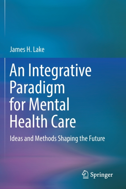 An Integrative Paradigm for Mental Health Care : Ideas and Methods Shaping the Future, Paperback / softback Book