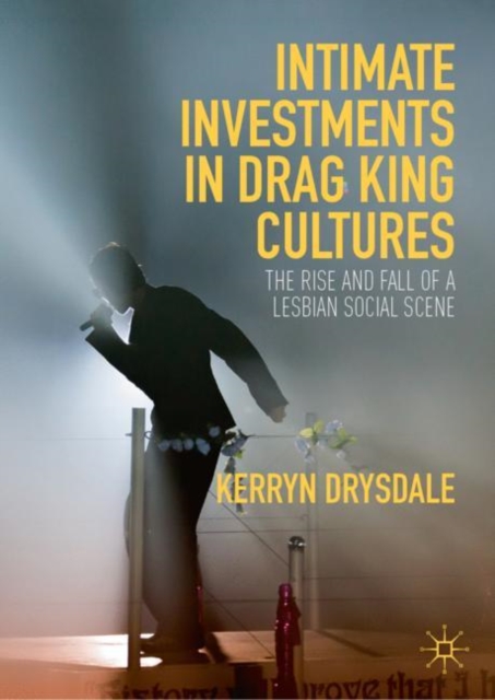 Intimate Investments in Drag King Cultures : The Rise and Fall of a Lesbian Social Scene, Hardback Book