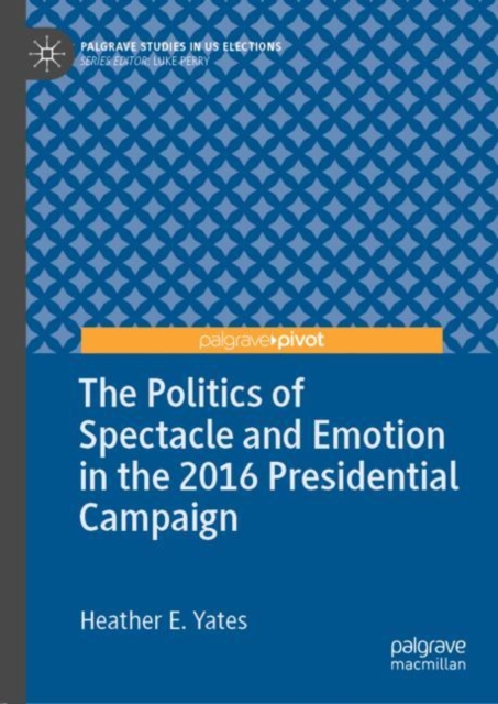 The Politics of Spectacle and Emotion in the 2016 Presidential Campaign, Hardback Book