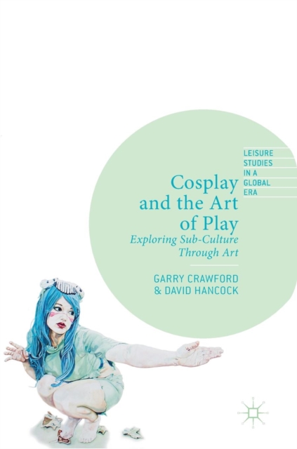 Cosplay and the Art of Play : Exploring Sub-Culture Through Art, Hardback Book