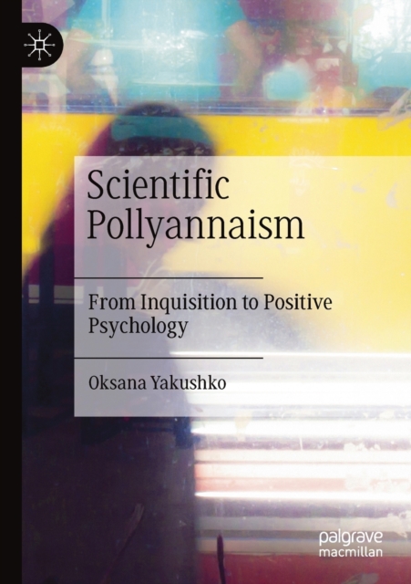 Scientific Pollyannaism : From Inquisition to Positive Psychology, Paperback / softback Book