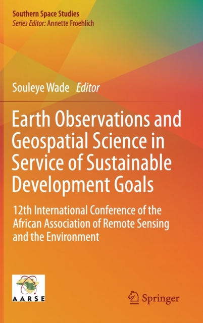 Earth Observations and Geospatial Science in Service of Sustainable Development Goals : 12th International Conference of the African Association of Remote Sensing and the Environment, Hardback Book