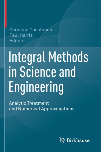 Integral Methods in Science and Engineering : Analytic Treatment and Numerical Approximations, Paperback / softback Book