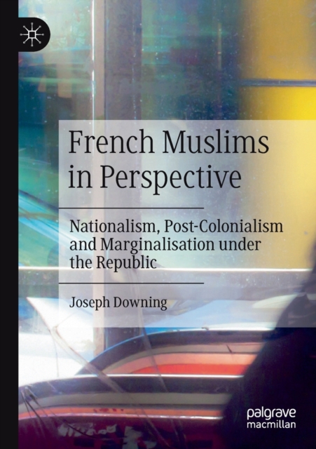 French Muslims in Perspective : Nationalism, Post-Colonialism and Marginalisation under the Republic, Paperback / softback Book
