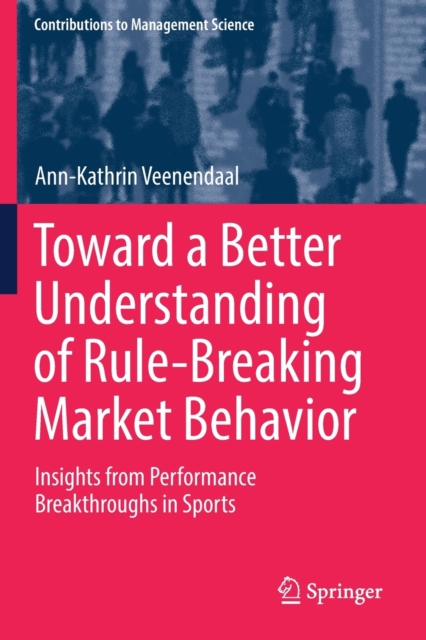 Toward a Better Understanding of Rule-Breaking Market Behavior : Insights from Performance Breakthroughs in Sports, Paperback / softback Book