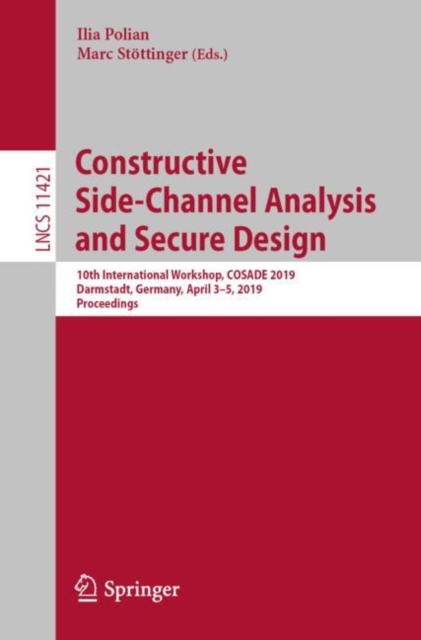 Constructive Side-Channel Analysis and Secure Design : 10th International Workshop, COSADE 2019, Darmstadt, Germany, April 3–5, 2019, Proceedings, Paperback / softback Book