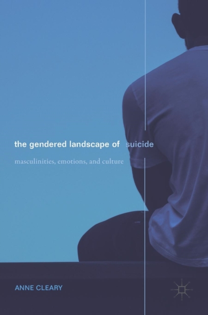 The Gendered Landscape of Suicide : Masculinities, Emotions, and Culture, Hardback Book