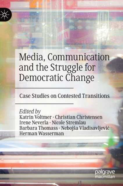 Media, Communication and the Struggle for Democratic Change : Case Studies on Contested Transitions, Hardback Book